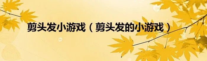 剪头发小游戏（剪头发的小游戏）