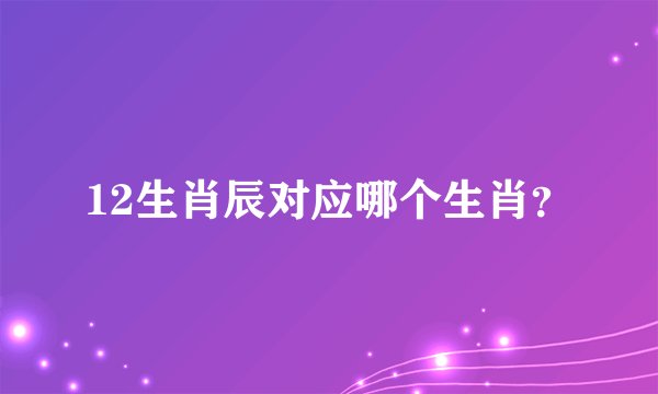 12生肖辰对应哪个生肖？