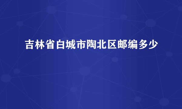 吉林省白城市陶北区邮编多少