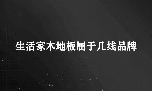 生活家木地板属于几线品牌