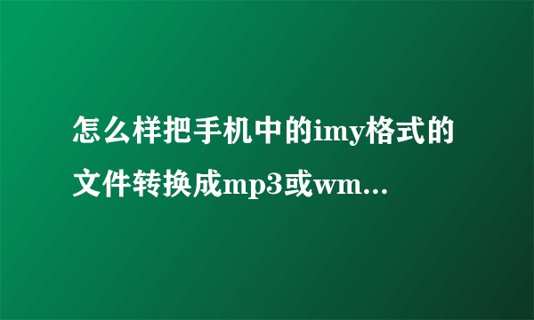 怎么样把手机中的imy格式的文件转换成mp3或wma等格式