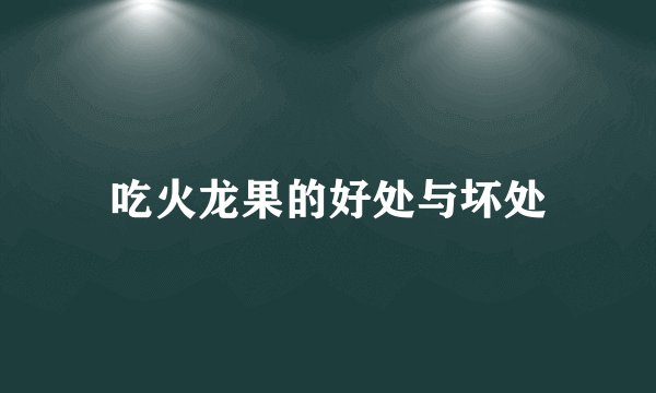 吃火龙果的好处与坏处