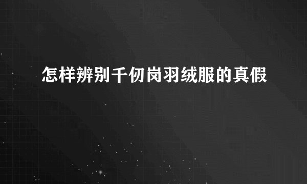 怎样辨别千仞岗羽绒服的真假