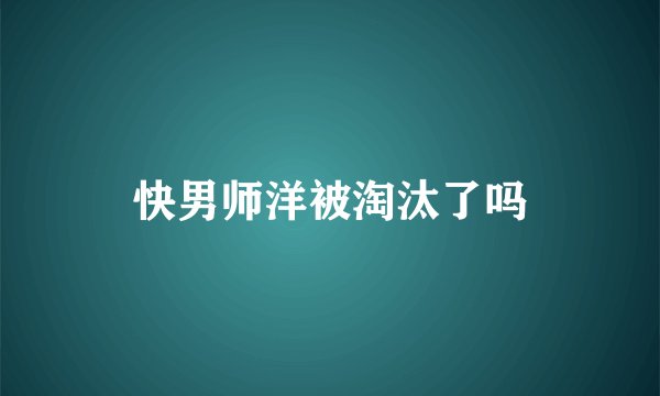快男师洋被淘汰了吗
