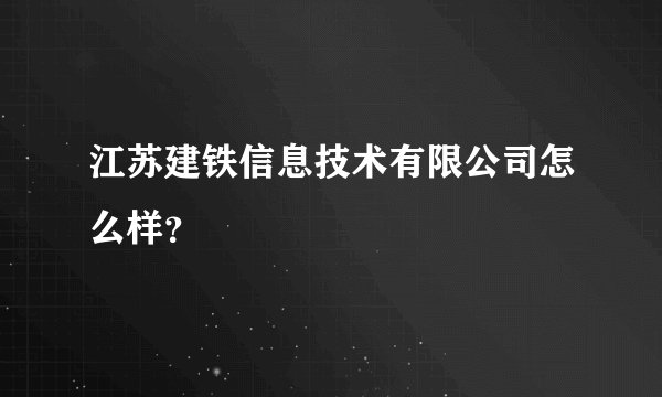 江苏建铁信息技术有限公司怎么样?