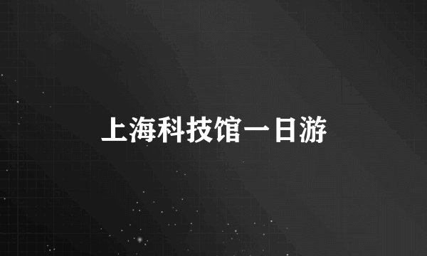上海科技馆一日游