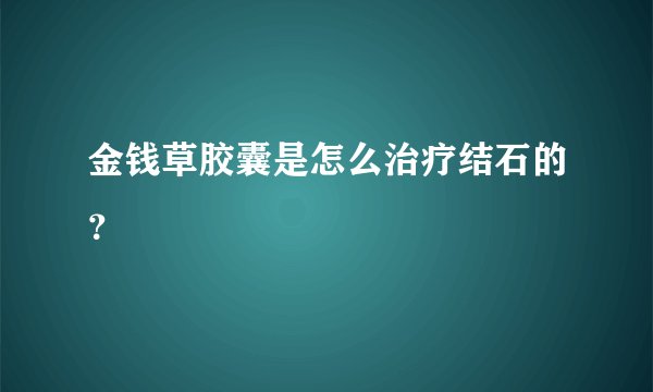 金钱草胶囊是怎么治疗结石的？