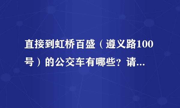 直接到虹桥百盛（遵义路100号）的公交车有哪些？请告知具体下车的站名