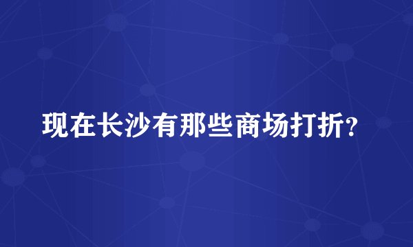 现在长沙有那些商场打折？