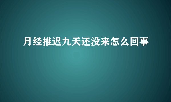 月经推迟九天还没来怎么回事