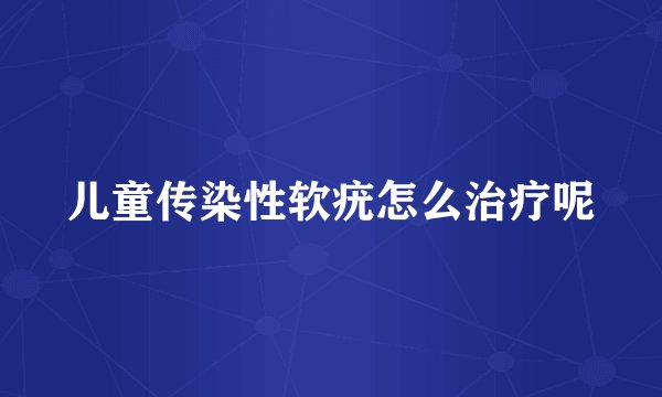 儿童传染性软疣怎么治疗呢