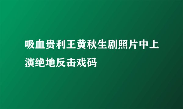 吸血贵利王黄秋生剧照片中上演绝地反击戏码