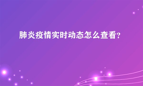 肺炎疫情实时动态怎么查看？