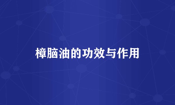 樟脑油的功效与作用