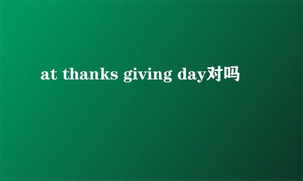 at thanks giving day对吗