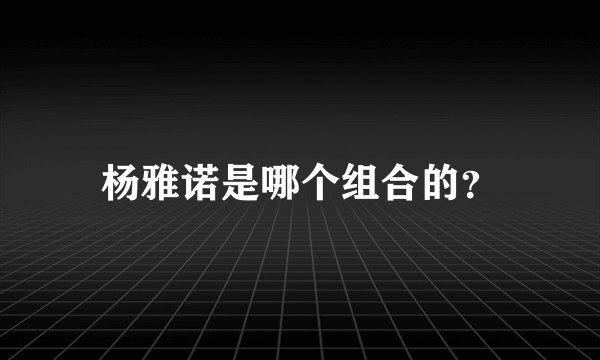杨雅诺是哪个组合的？