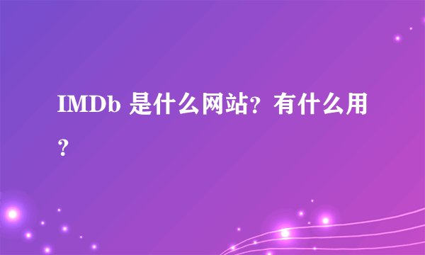 IMDb 是什么网站?有什么用?