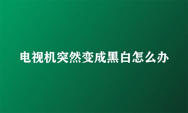 电视机突然变成黑白怎么办