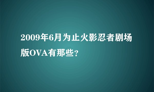 2009年6月为止火影忍者剧场版OVA有那些？