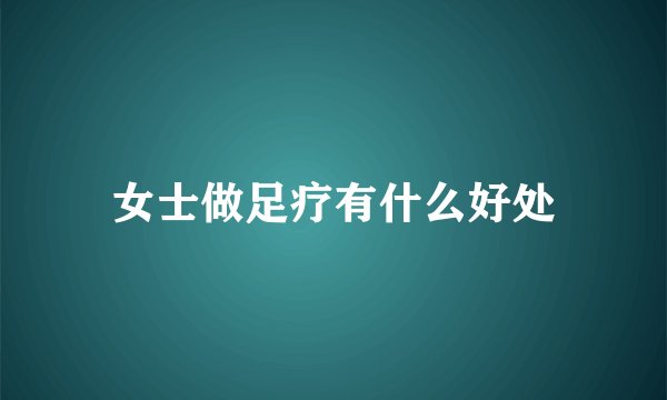 女士做足疗有什么好处
