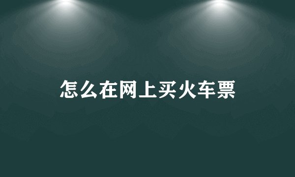 怎么在网上买火车票