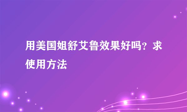 用美国姐舒艾鲁效果好吗？求使用方法