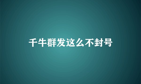 千牛群发这么不封号