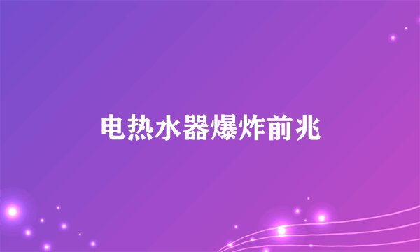 电热水器爆炸前兆
