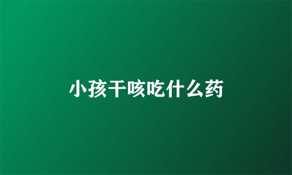 小孩干咳吃什么药