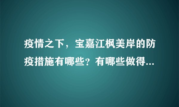 疫情之下，宝嘉江枫美岸的防疫措施有哪些？有哪些做得好的地方和不好的地方？
