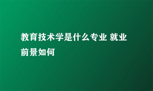 教育技术学是什么专业 就业前景如何