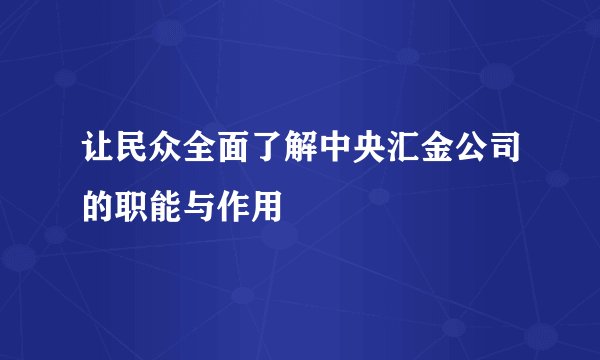 让民众全面了解中央汇金公司的职能与作用