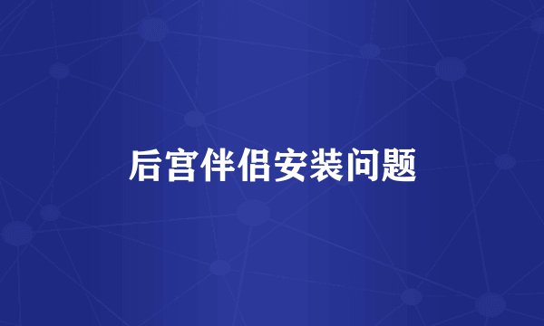 后宫伴侣安装问题
