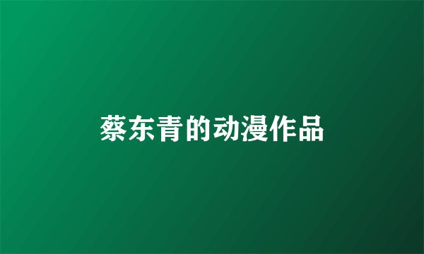蔡东青的动漫作品