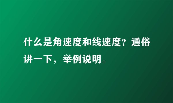 什么是角速度和线速度?通俗讲一下,举例说明。
