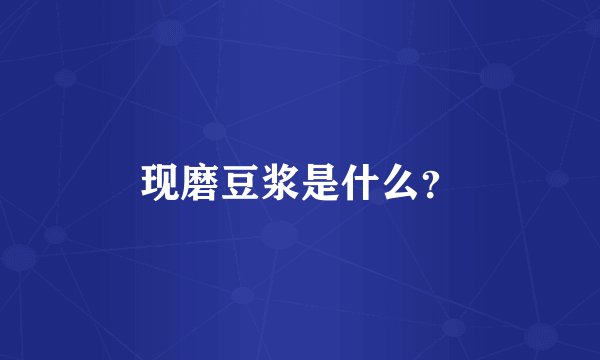 现磨豆浆是什么？