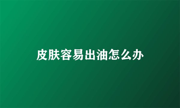 皮肤容易出油怎么办
