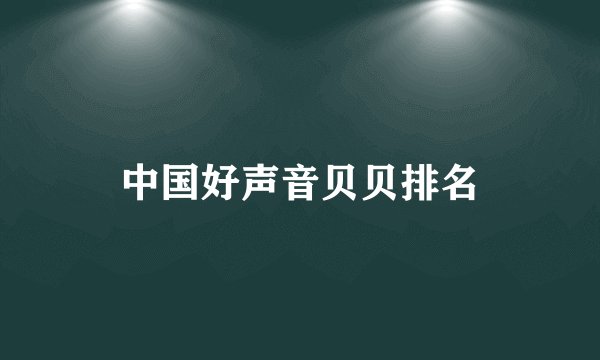 中国好声音贝贝排名