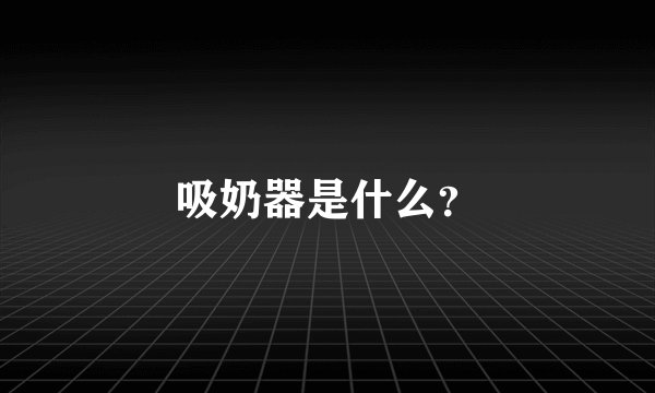 吸奶器是什么？