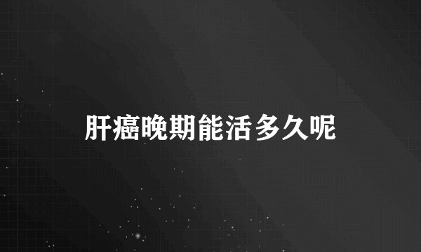 肝癌晚期能活多久呢