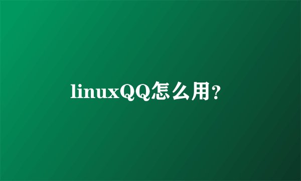 linuxQQ怎么用?