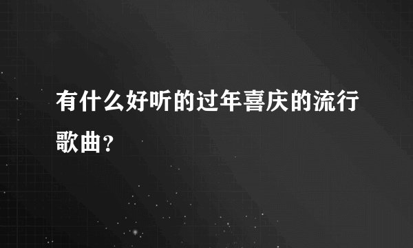 有什么好听的过年喜庆的流行歌曲?