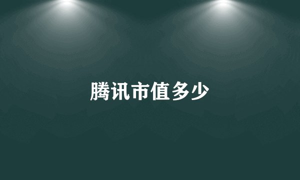 腾讯市值多少