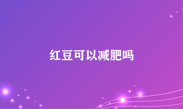 红豆可以减肥吗