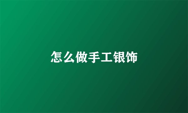 怎么做手工银饰