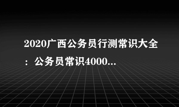 2020广西公务员行测常识大全:公务员常识40000问(一百八十七)