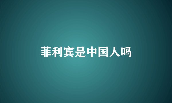 菲利宾是中国人吗