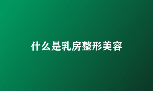 什么是乳房整形美容