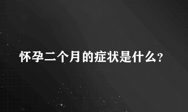 怀孕二个月的症状是什么？