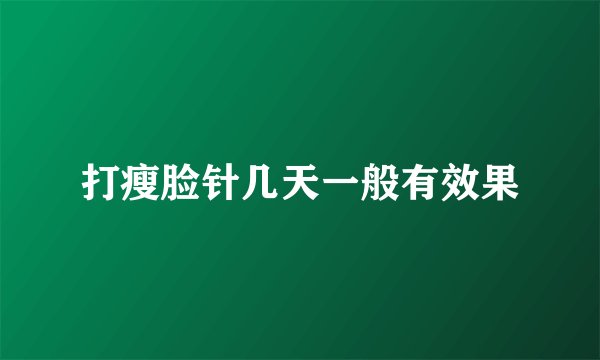 打瘦脸针几天一般有效果